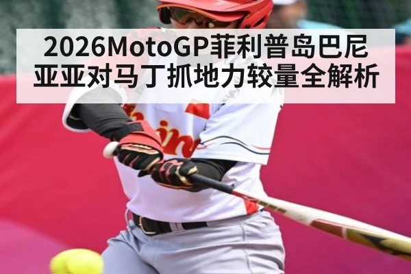 2026MotoGP菲利普岛巴尼亚亚对马丁抓地力较量全解析
